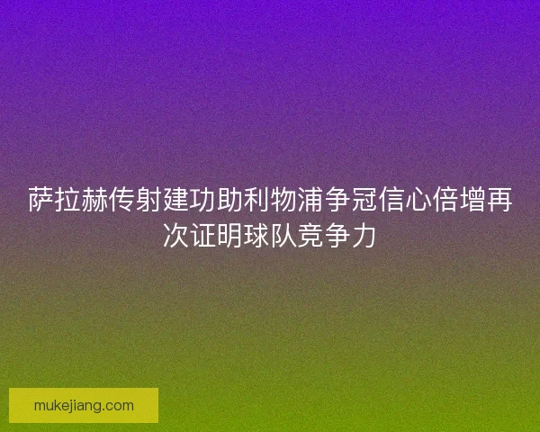 萨拉赫传射建功助利物浦争冠信心倍增再次证明球队竞争力
