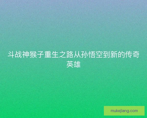斗战神猴子重生之路从孙悟空到新的传奇英雄